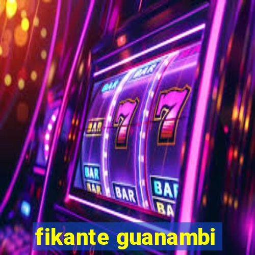 fikante guanambi